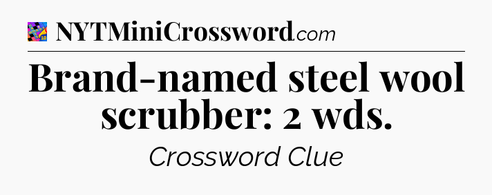 Brand-named steel wool scrubber: 2 wds Crossword Clue