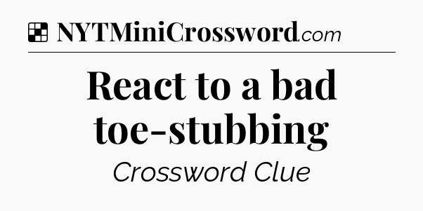 Solution: React to a bad toe-stubbing - NYT Crossword