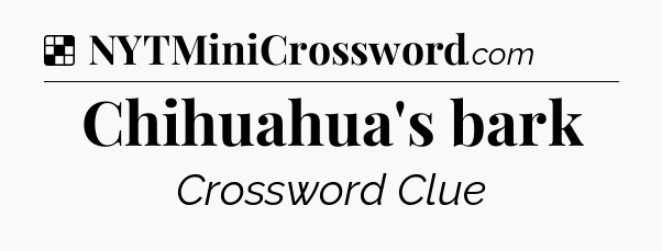 Solution: Chihuahua's bark - NYT Crossword