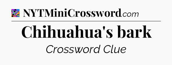 Chihuahua's bark Crossword Clue