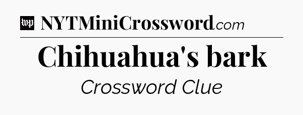 Chihuahua's bark Crossword Clue