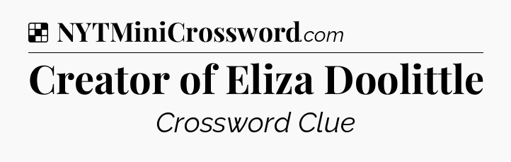 Solution: Creator of Eliza Doolittle - NYT Crossword