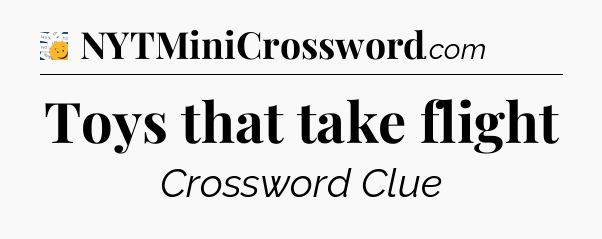 Toys that take flight - 7 Little Words