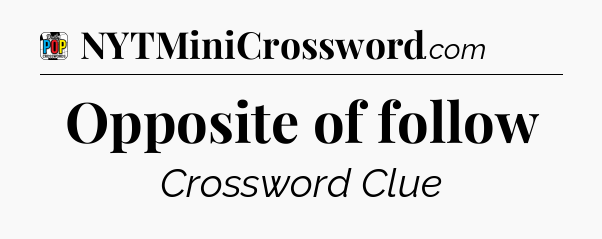 Opposite of follow Crossword Clue
