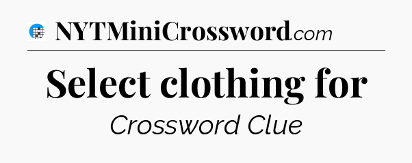 Select clothing for Crossword Clue