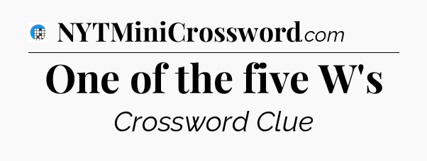 One of the five W's Crossword Clue