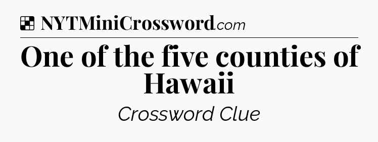 Solution: One of the five counties of Hawaii - NYT Crossword