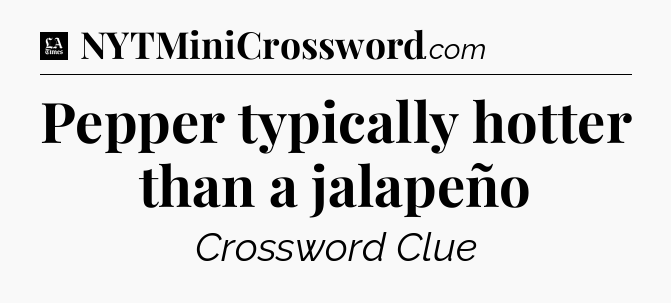 Pepper typically hotter than a jalapeño - LA Times Crossword