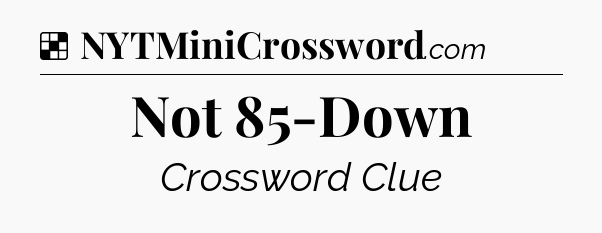 Solution: Not 85-Down - NYT Crossword
