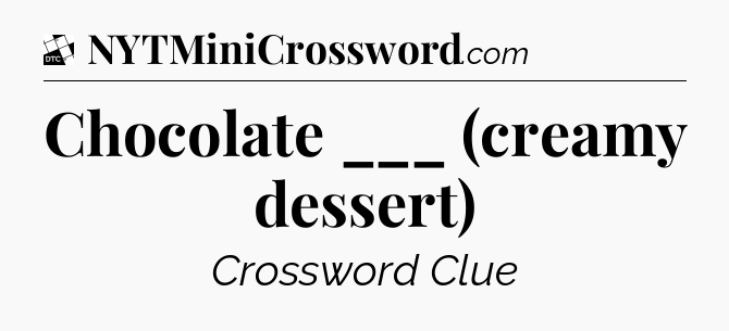 Chocolate ___ (creamy dessert) - Daily Themed Classic Crossword