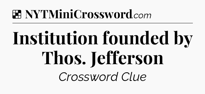 Solution: Institution founded by Thos. Jefferson - NYT Crossword