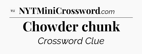 Chowder chunk - WSJ Crossword