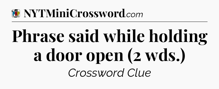 Phrase said while holding a door open (2 wds.) Crossword Clue