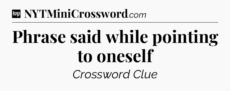 Phrase said while pointing to oneself Crossword Clue