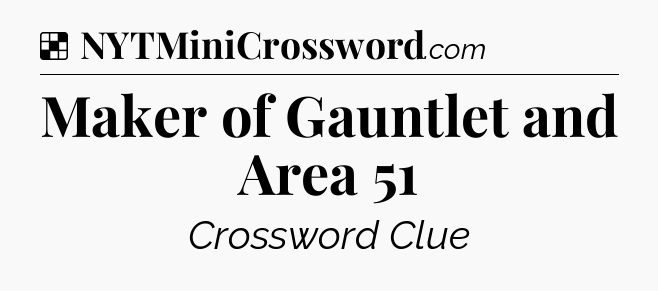 Solution: Maker of Gauntlet and Area 51 - NYT Crossword