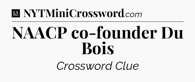 NAACP co-founder Du Bois - LA Times Crossword