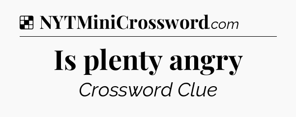 Solution: Is plenty angry - NYT Crossword