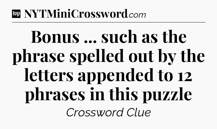 Bonus ... such as the phrase spelled out by the letters appended to 12 phrases in this puzzle Crossword Clue