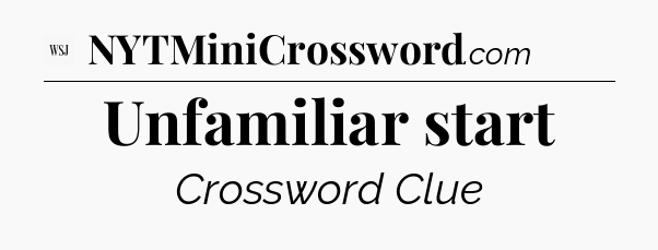 Unfamiliar start - WSJ Crossword