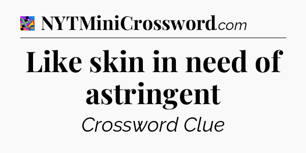 Like skin in need of astringent Crossword Clue