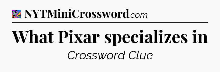 What Pixar specializes in Crossword Clue