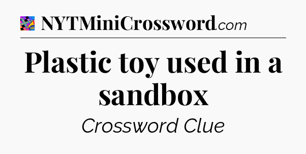Plastic toy used in a sandbox Crossword Clue