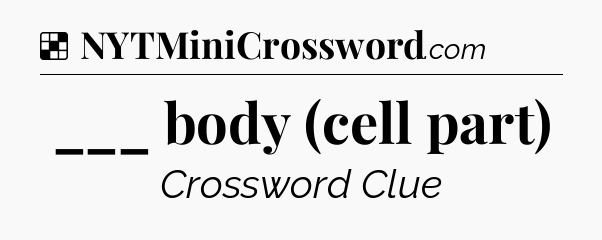 Solution: ___ body (cell part) - NYT Crossword