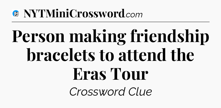 Person making friendship bracelets to attend the Eras Tour Crossword Clue