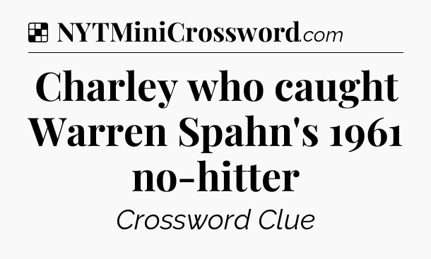 Solution: Charley who caught Warren Spahn's 1961 no-hitter - NYT Crossword