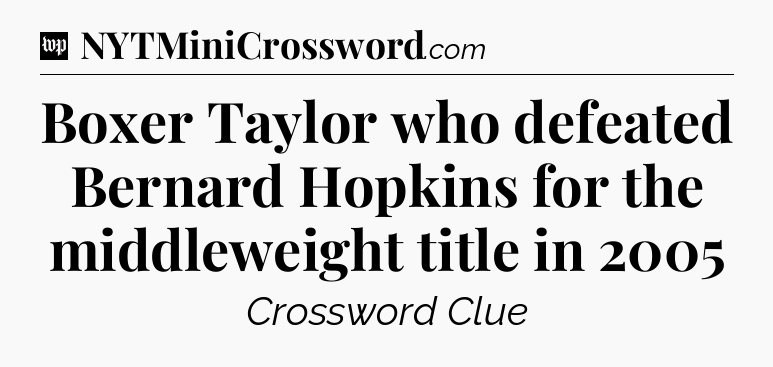 Boxer Taylor who defeated Bernard Hopkins for the middleweight title in 2005 Crossword Clue