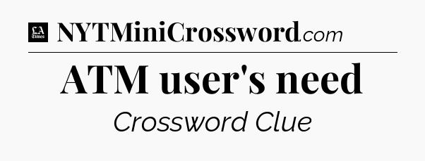 ATM user's need - LA Times Crossword