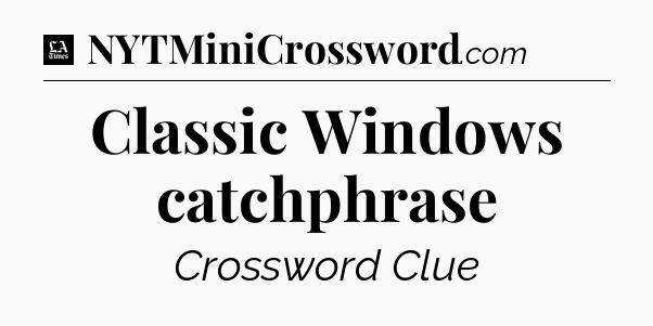 Classic Windows catchphrase - LA Times Crossword