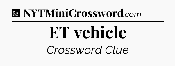 ET vehicle - LA Times Crossword