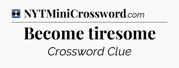 Solution: Become tiresome - NYT Mini Crossword