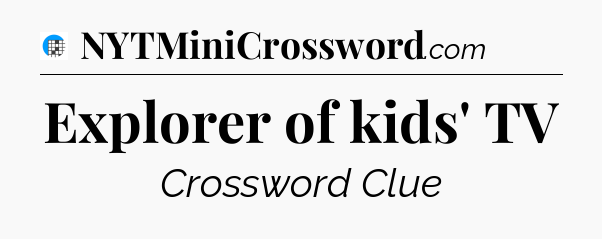Explorer of kids' TV Crossword Clue