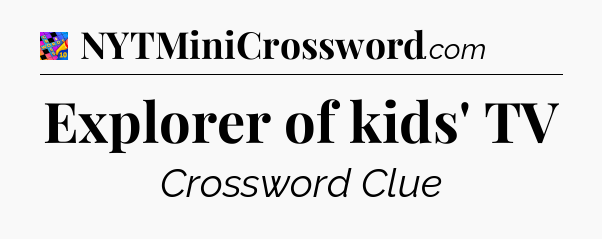 Explorer of kids' TV Crossword Clue