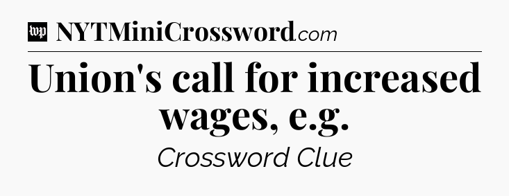 Union's call for increased wages, e.g Crossword Clue