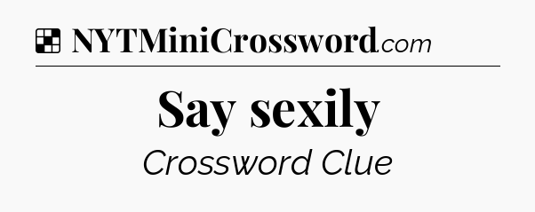 Solution: Say sexily - NYT Crossword