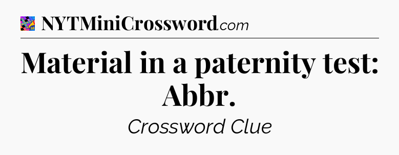 Material in a paternity test: Abbr Crossword Clue