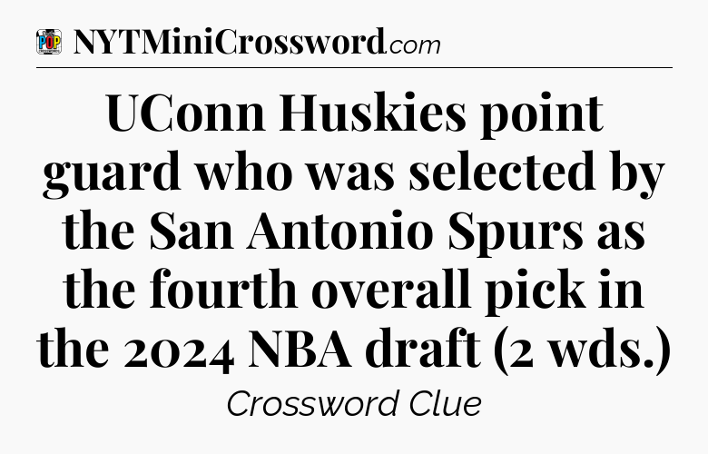 UConn Huskies point guard who was selected by the San Antonio Spurs as the fourth overall pick in the 2024 NBA draft (2 wds.) Crossword Clue