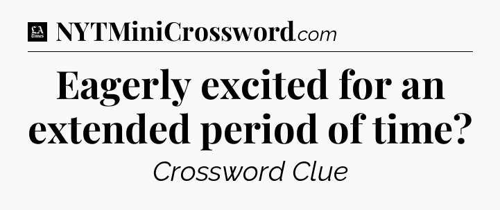 Eagerly excited for an extended period of time - LA Times Crossword