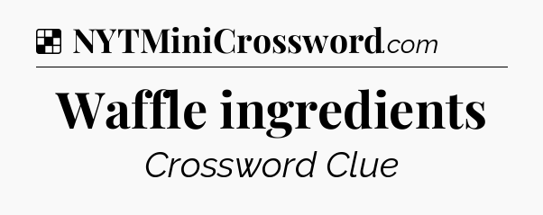 Solution: Waffle ingredients - NYT Crossword