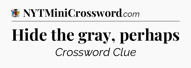 Hide the gray, perhaps Crossword Clue