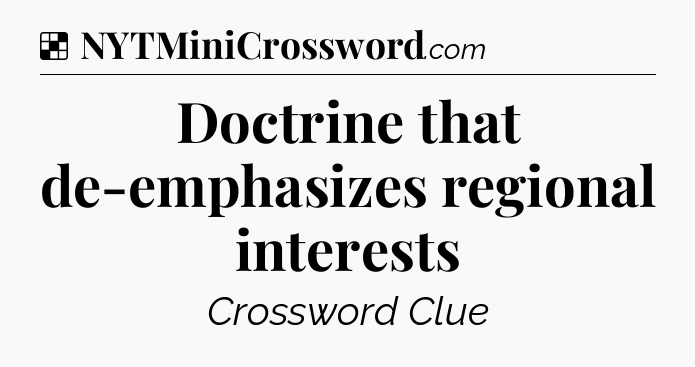 Solution: Doctrine that de-emphasizes regional interests - NYT Crossword