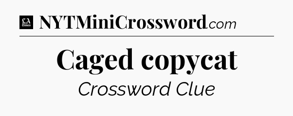 Caged copycat - LA Times Crossword