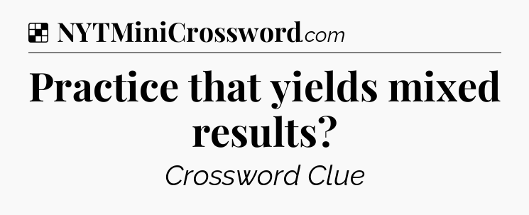 Solution: Practice that yields mixed results - NYT Crossword