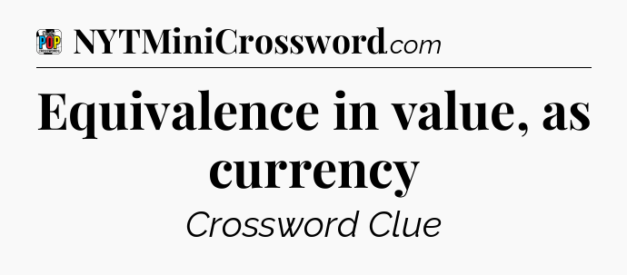 Equivalence in value, as currency Crossword Clue