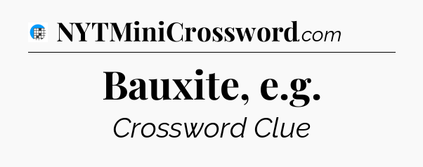 Bauxite, e.g Crossword Clue