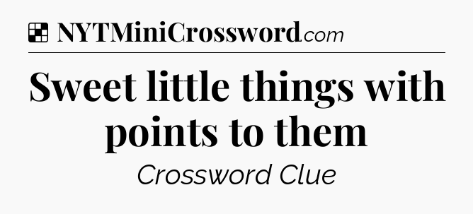 Solution: Sweet little things with points to them - NYT Crossword