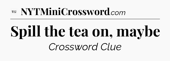 Spill the tea on, maybe - WSJ Crossword